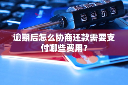 逾期后怎么协商还款需要支付哪些费用？
