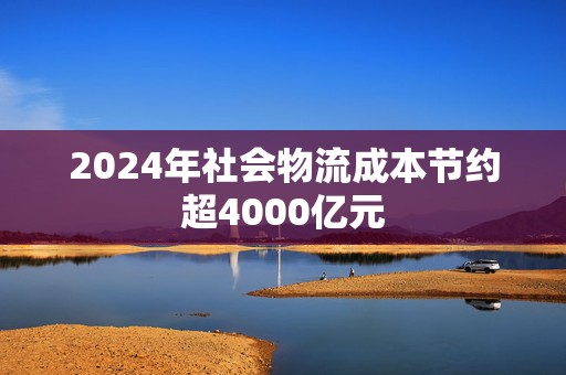 2024年社会物流成本节约超4000亿元