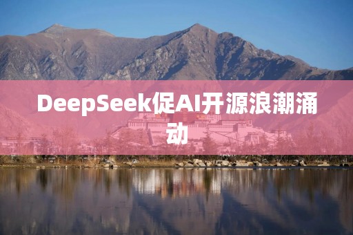 DeepSeek促AI开源浪潮涌动