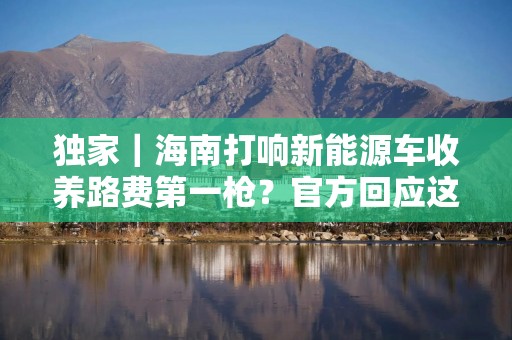独家｜海南打响新能源车收养路费第一枪？官方回应这是假的