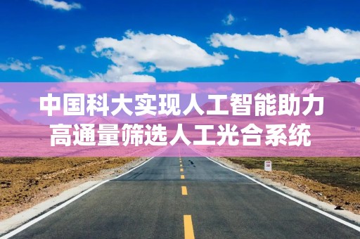中国科大实现人工智能助力高通量筛选人工光合系统