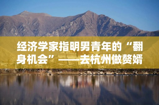 经济学家指明男青年的“翻身机会”——去杭州做赘婿