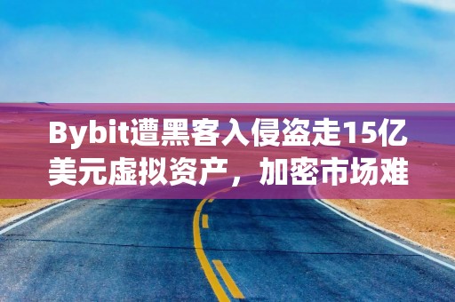 Bybit遭黑客入侵盗走15亿美元虚拟资产，加密市场难“加密”