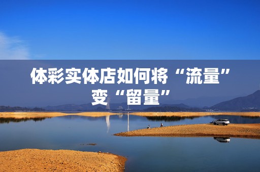 体彩实体店如何将“流量”变“留量”