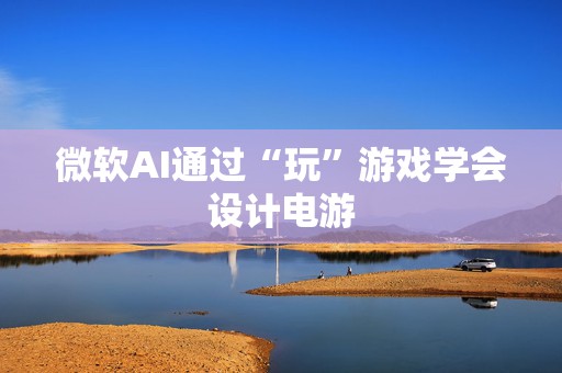 微软AI通过“玩”游戏学会设计电游