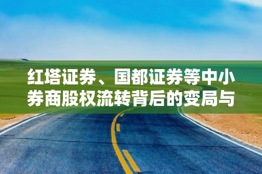 红塔证券、国都证券等中小券商股权流转背后的变局与新生