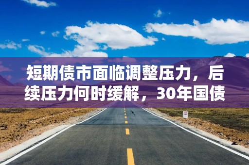 短期债市面临调整压力，后续压力何时缓解，30年国债ETF（511090）涨0.28%