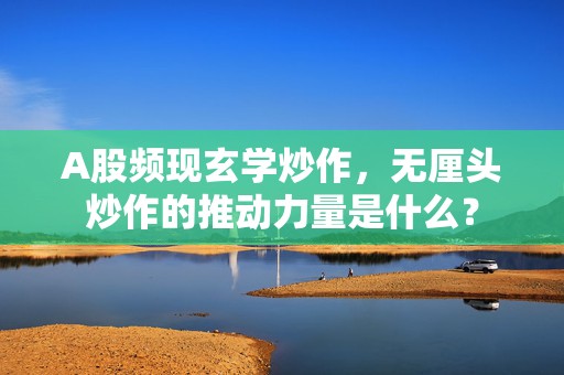 A股频现玄学炒作，无厘头炒作的推动力量是什么？