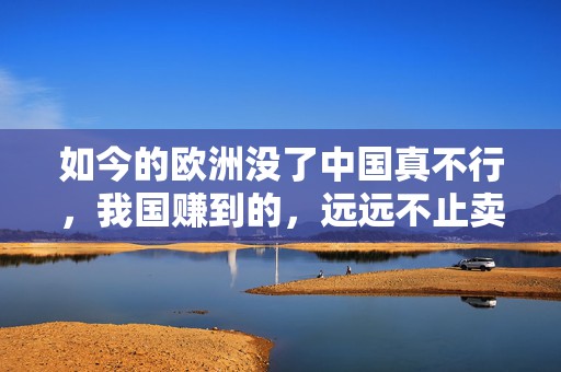 如今的欧洲没了中国真不行，我国赚到的，远远不止卖天然气的钱