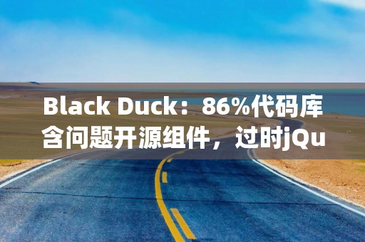 Black Duck：86%代码库含问题开源组件，过时jQuery库成最大隐患