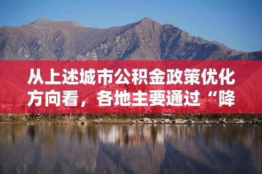 从上述城市公积金政策优化方向看，各地主要通过“降门槛、提额度