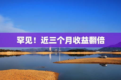 罕见！近三个月收益翻倍