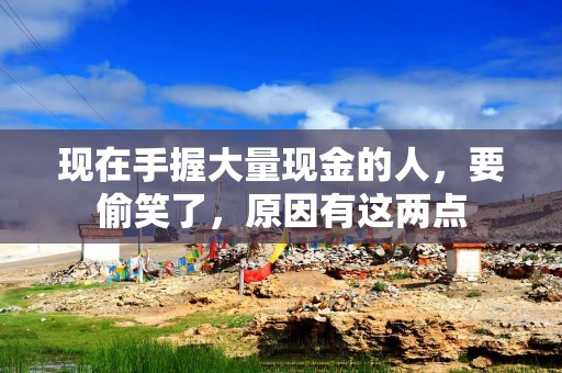 现在手握大量现金的人，要偷笑了，原因有这两点