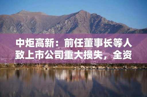 中炬高新：前任董事长等人致上市公司重大损失，全资孙公司无偿受让广东厨邦食品20%股权