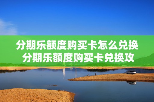 分期乐额度购买卡怎么兑换 分期乐额度购买卡兑换攻略大解析