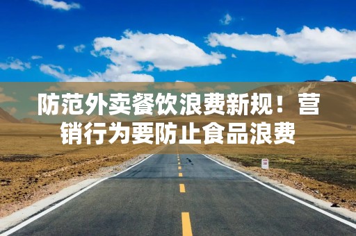 防范外卖餐饮浪费新规！营销行为要防止食品浪费