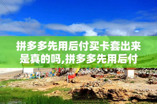 拼多多先用后付买卡套出来是真的吗,拼多多先用后付买卡套出来的真相探究