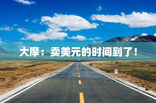 大摩：卖美元的时间到了！