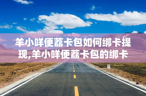 羊小咩便荔卡包如何绑卡提现,羊小咩便荔卡包的绑卡与提现流程全攻略