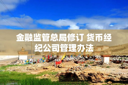 金融监管总局修订 货币经纪公司管理办法