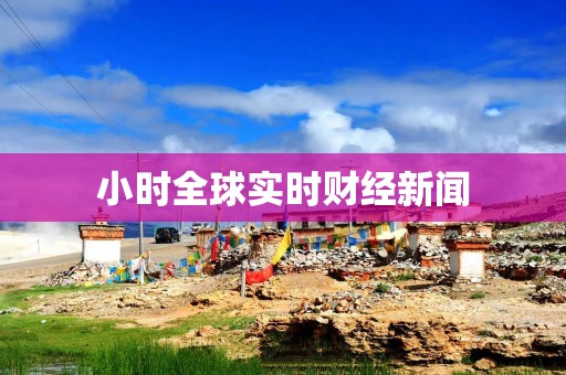 小时全球实时财经新闻
