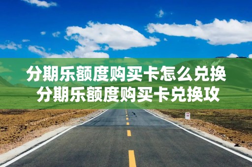 分期乐额度购买卡怎么兑换 分期乐额度购买卡兑换攻略大解析