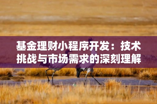 基金理财小程序开发：技术挑战与市场需求的深刻理解