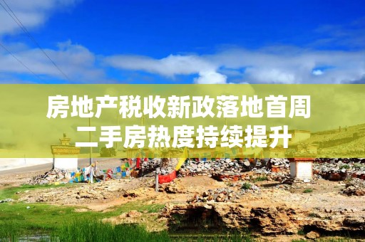 房地产税收新政落地首周 二手房热度持续提升