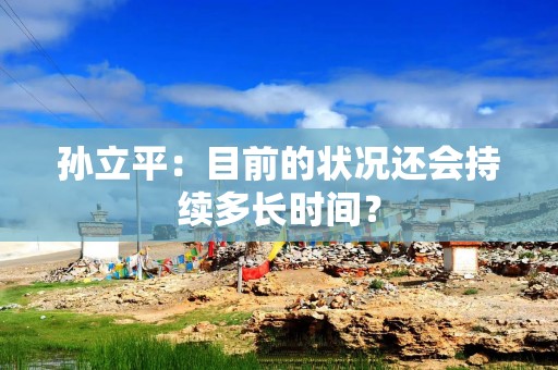 孙立平：目前的状况还会持续多长时间？