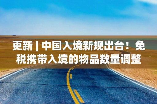 更新 | 中国入境新规出台！免税携带入境的物品数量调整！澳洲热门产品属于违禁品！