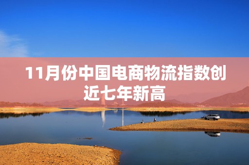 11月份中国电商物流指数创近七年新高