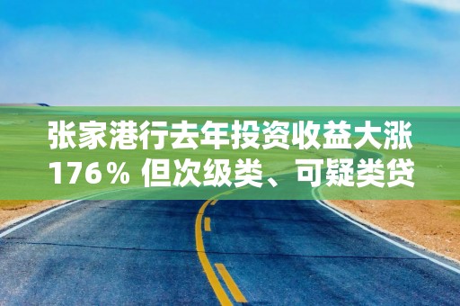 张家港行去年投资收益大涨176％ 但次级类、可疑类贷款迁徙率明显上升