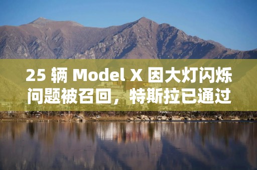 25 辆 Model X 因大灯闪烁问题被召回，特斯拉已通过OTA更新修复