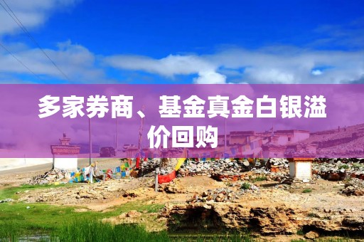 多家券商、基金真金白银溢价回购