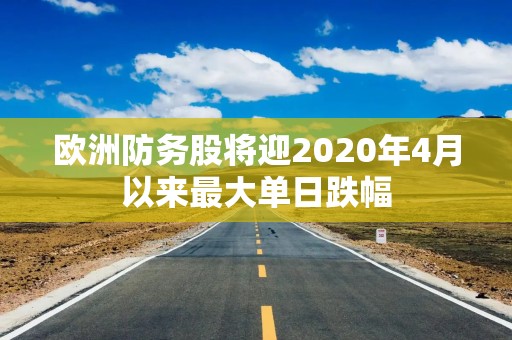 欧洲防务股将迎2020年4月以来最大单日跌幅