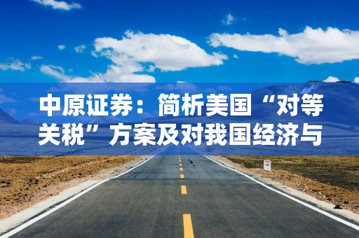 中原证券：简析美国“对等关税”方案及对我国经济与A股影响