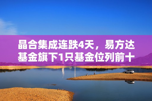 晶合集成连跌4天，易方达基金旗下1只基金位列前十大股东