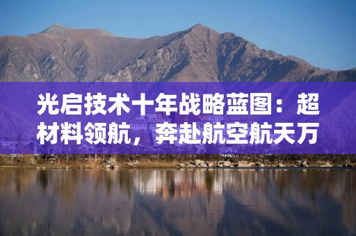光启技术十年战略蓝图：超材料领航，奔赴航空航天万亿新未来