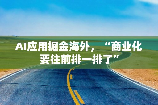 AI应用掘金海外，“商业化要往前排一排了”