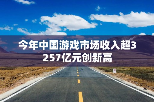 今年中国游戏市场收入超3257亿元创新高