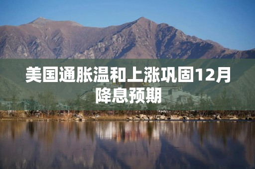 美国通胀温和上涨巩固12月降息预期