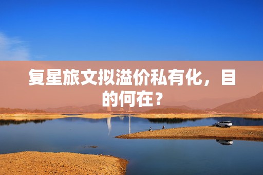 复星旅文拟溢价私有化，目的何在？