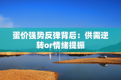 蛋价强势反弹背后：供需逆转or情绪提振