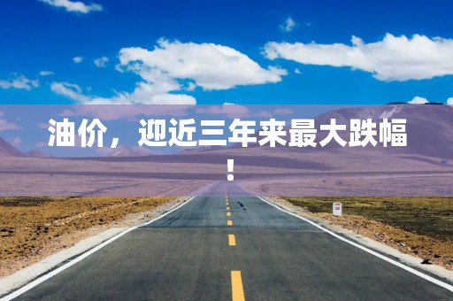 油价，迎近三年来最大跌幅！