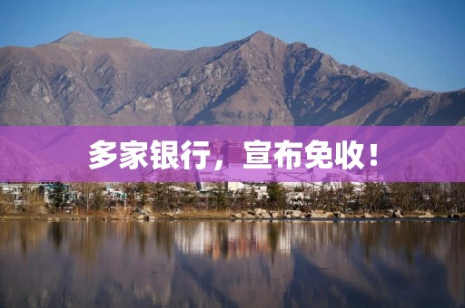 多家银行，宣布免收！