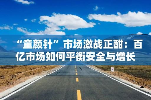 “童颜针”市场激战正酣：百亿市场如何平衡安全与增长？