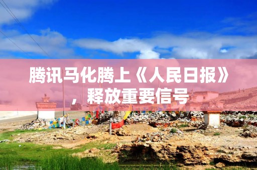 腾讯马化腾上《人民日报》，释放重要信号