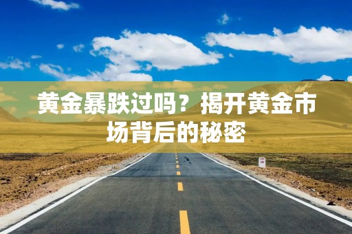 黄金暴跌过吗？揭开黄金市场背后的秘密