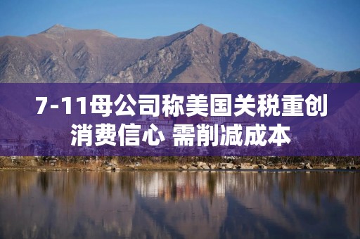 7-11母公司称美国关税重创消费信心 需削减成本