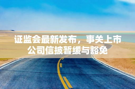 证监会最新发布，事关上市公司信披暂缓与豁免